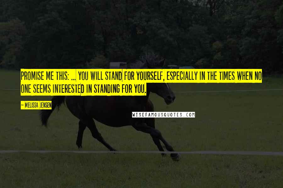 Melissa Jensen Quotes: Promise me this: ... you will stand for yourself, especially in the times when no one seems interested in standing for you.