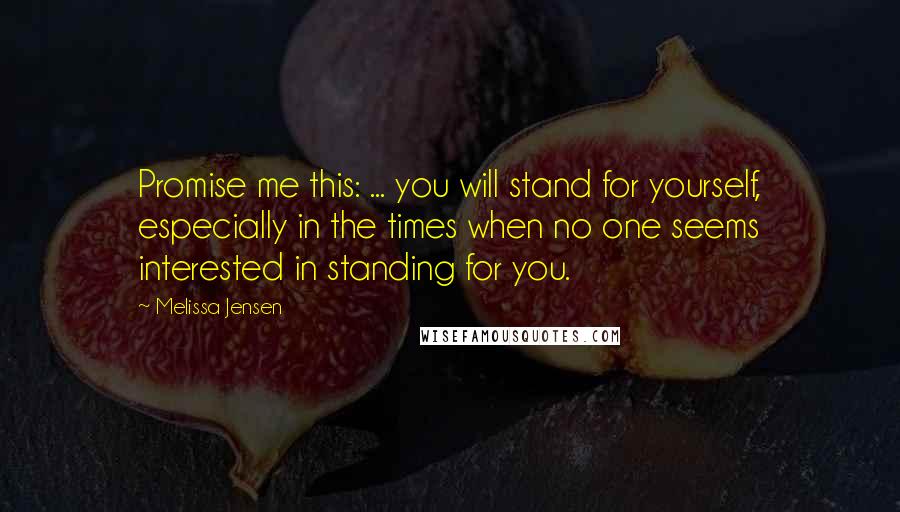 Melissa Jensen Quotes: Promise me this: ... you will stand for yourself, especially in the times when no one seems interested in standing for you.