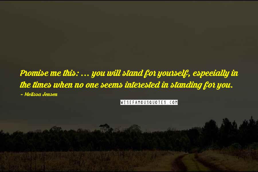 Melissa Jensen Quotes: Promise me this: ... you will stand for yourself, especially in the times when no one seems interested in standing for you.