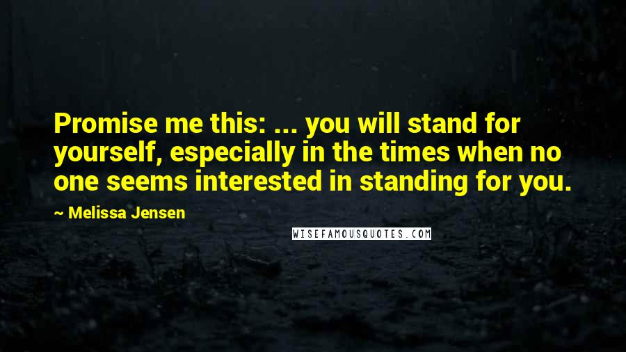 Melissa Jensen Quotes: Promise me this: ... you will stand for yourself, especially in the times when no one seems interested in standing for you.