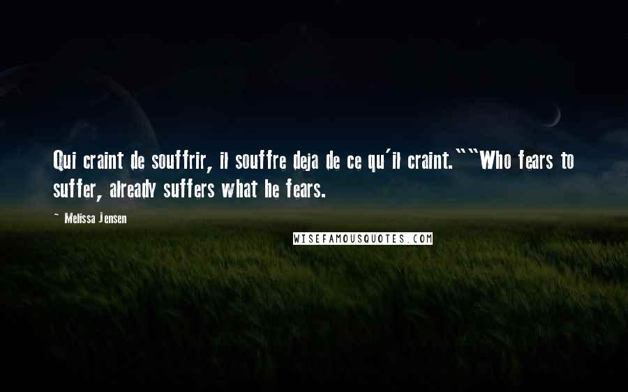 Melissa Jensen Quotes: Qui craint de souffrir, il souffre deja de ce qu'il craint.""Who fears to suffer, already suffers what he fears.