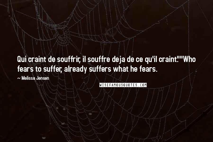 Melissa Jensen Quotes: Qui craint de souffrir, il souffre deja de ce qu'il craint.""Who fears to suffer, already suffers what he fears.