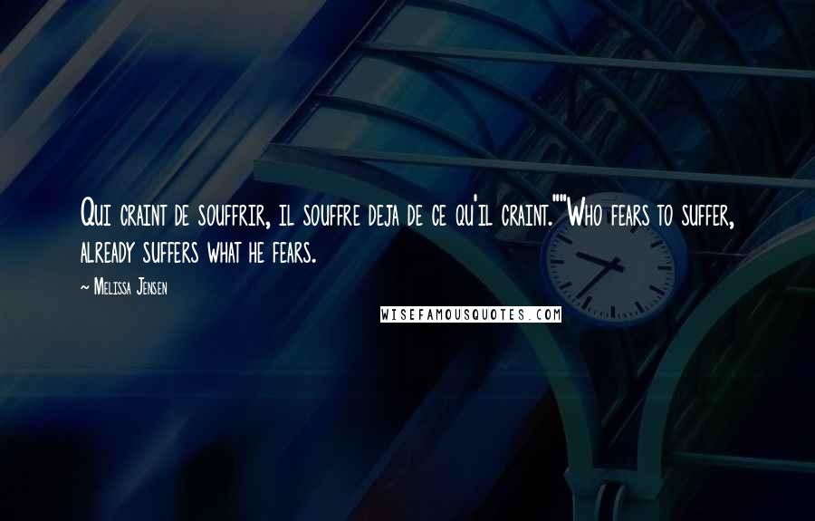 Melissa Jensen Quotes: Qui craint de souffrir, il souffre deja de ce qu'il craint.""Who fears to suffer, already suffers what he fears.