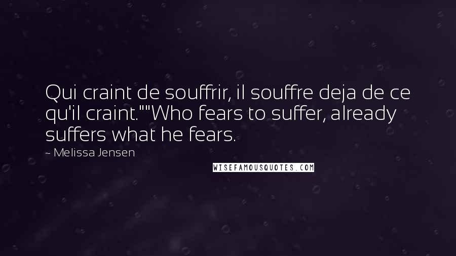 Melissa Jensen Quotes: Qui craint de souffrir, il souffre deja de ce qu'il craint.""Who fears to suffer, already suffers what he fears.