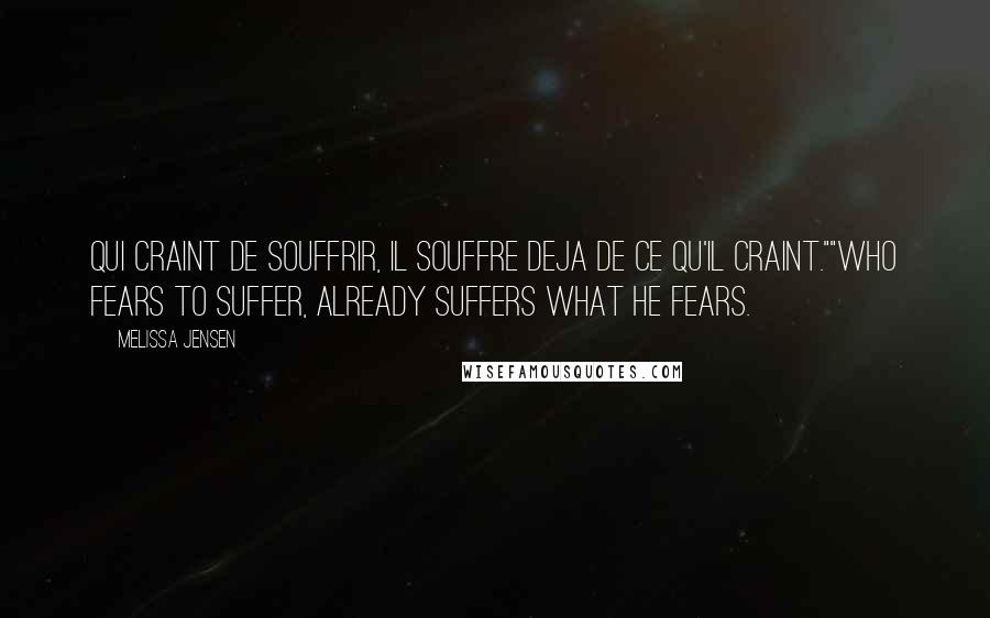 Melissa Jensen Quotes: Qui craint de souffrir, il souffre deja de ce qu'il craint.""Who fears to suffer, already suffers what he fears.