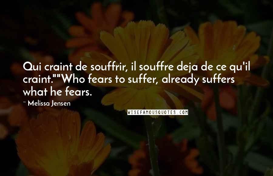 Melissa Jensen Quotes: Qui craint de souffrir, il souffre deja de ce qu'il craint.""Who fears to suffer, already suffers what he fears.