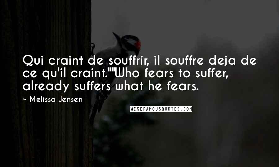 Melissa Jensen Quotes: Qui craint de souffrir, il souffre deja de ce qu'il craint.""Who fears to suffer, already suffers what he fears.