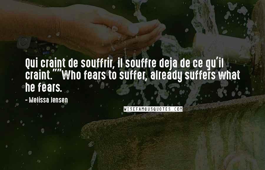 Melissa Jensen Quotes: Qui craint de souffrir, il souffre deja de ce qu'il craint.""Who fears to suffer, already suffers what he fears.