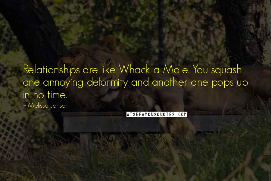 Melissa Jensen Quotes: Relationships are like Whack-a-Mole. You squash one annoying deformity and another one pops up in no time.