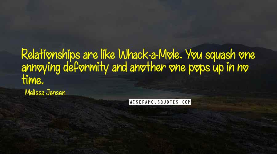 Melissa Jensen Quotes: Relationships are like Whack-a-Mole. You squash one annoying deformity and another one pops up in no time.