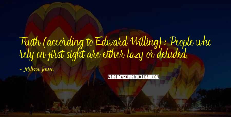 Melissa Jensen Quotes: Truth (according to Edward Willing): People who rely on first sight are either lazy or deluded.