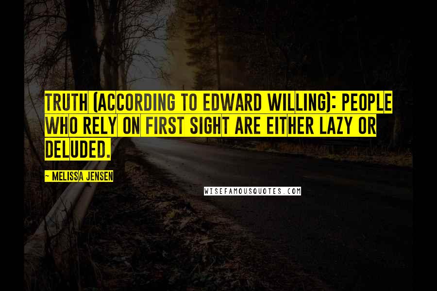 Melissa Jensen Quotes: Truth (according to Edward Willing): People who rely on first sight are either lazy or deluded.