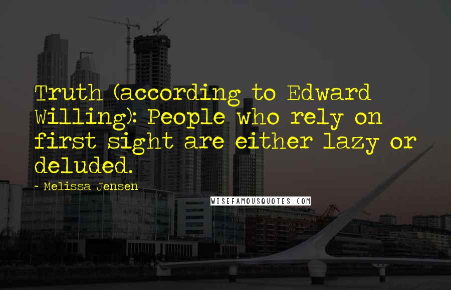 Melissa Jensen Quotes: Truth (according to Edward Willing): People who rely on first sight are either lazy or deluded.