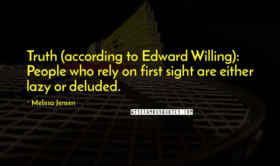 Melissa Jensen Quotes: Truth (according to Edward Willing): People who rely on first sight are either lazy or deluded.