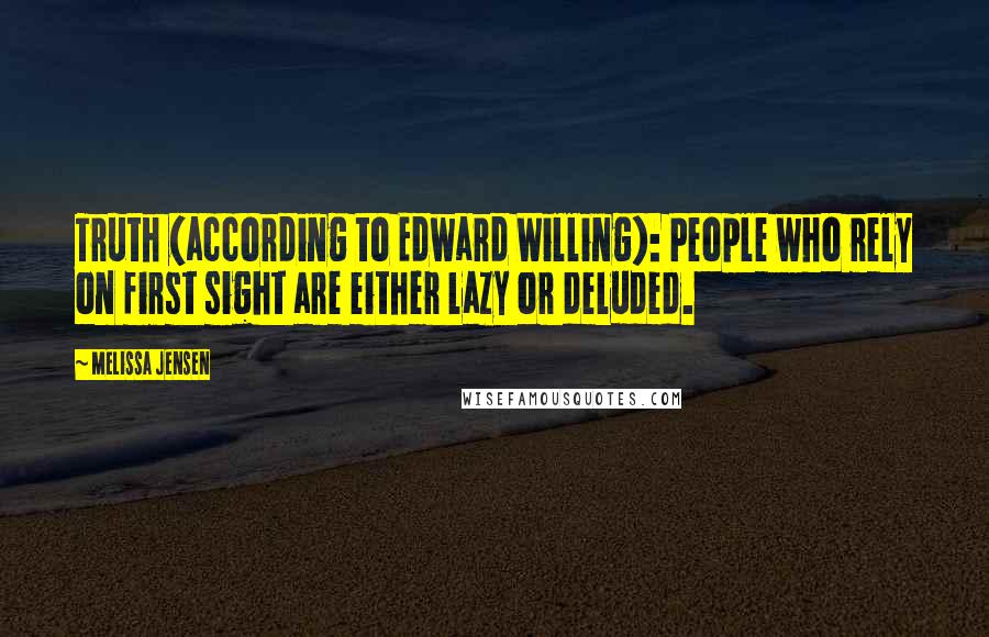 Melissa Jensen Quotes: Truth (according to Edward Willing): People who rely on first sight are either lazy or deluded.