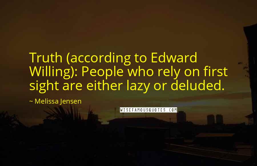 Melissa Jensen Quotes: Truth (according to Edward Willing): People who rely on first sight are either lazy or deluded.