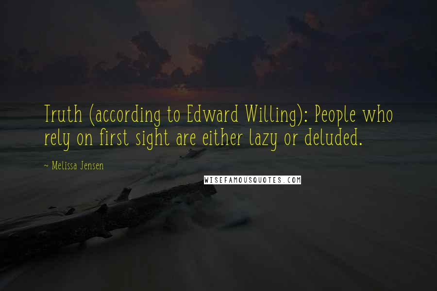 Melissa Jensen Quotes: Truth (according to Edward Willing): People who rely on first sight are either lazy or deluded.