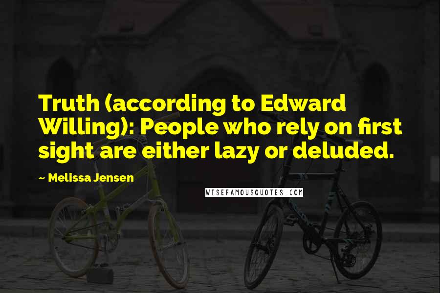Melissa Jensen Quotes: Truth (according to Edward Willing): People who rely on first sight are either lazy or deluded.