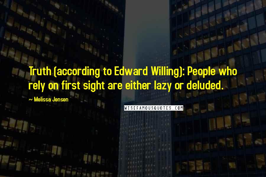 Melissa Jensen Quotes: Truth (according to Edward Willing): People who rely on first sight are either lazy or deluded.