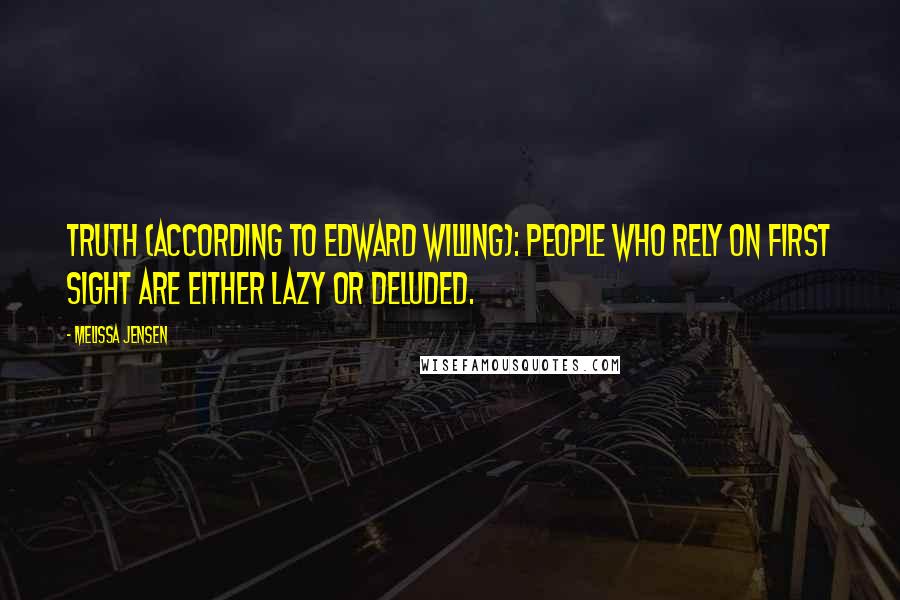 Melissa Jensen Quotes: Truth (according to Edward Willing): People who rely on first sight are either lazy or deluded.