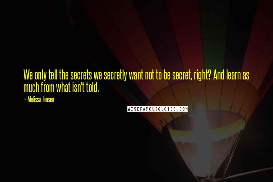 Melissa Jensen Quotes: We only tell the secrets we secretly want not to be secret, right? And learn as much from what isn't told.