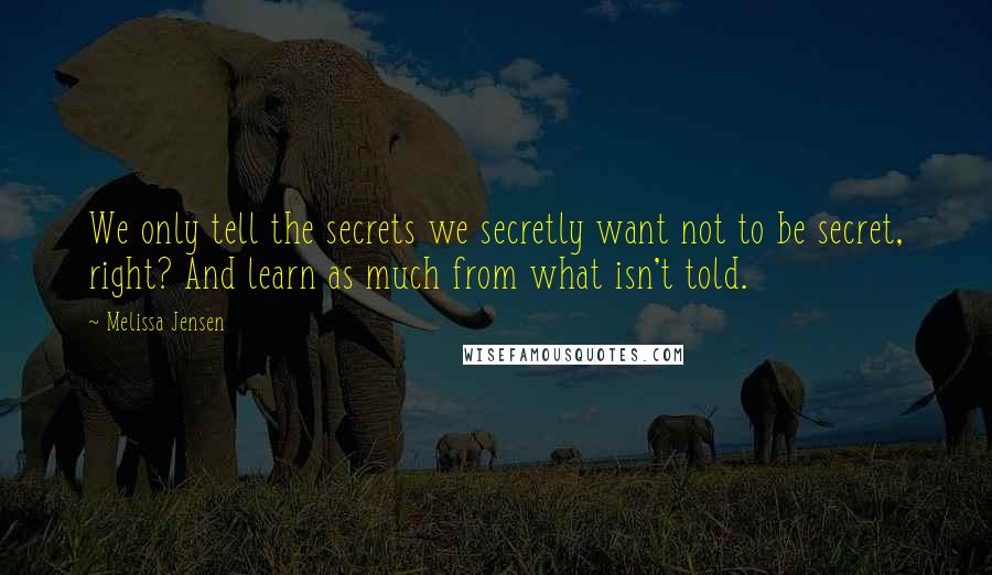 Melissa Jensen Quotes: We only tell the secrets we secretly want not to be secret, right? And learn as much from what isn't told.