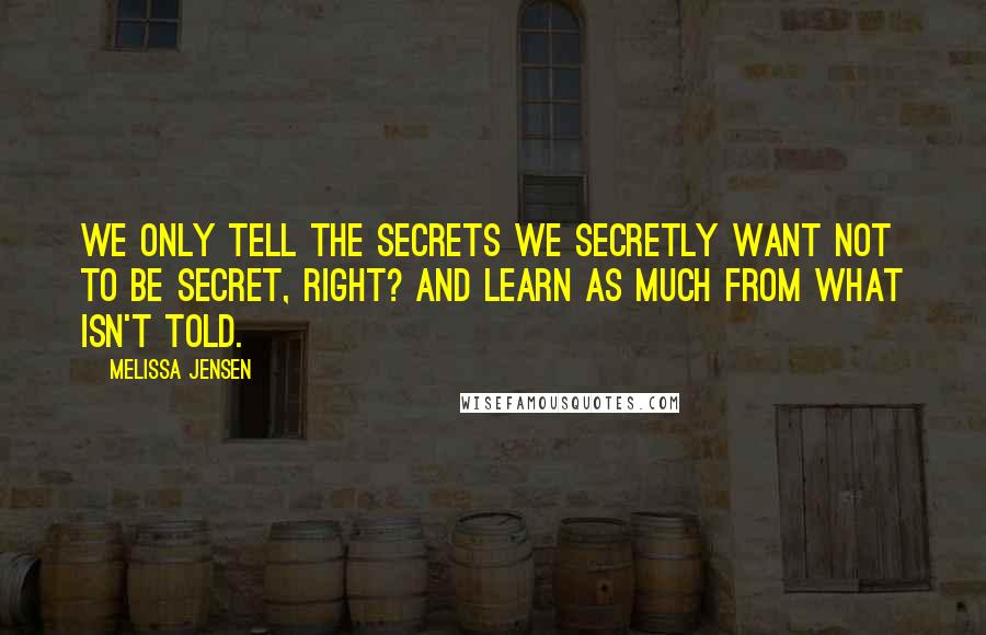 Melissa Jensen Quotes: We only tell the secrets we secretly want not to be secret, right? And learn as much from what isn't told.