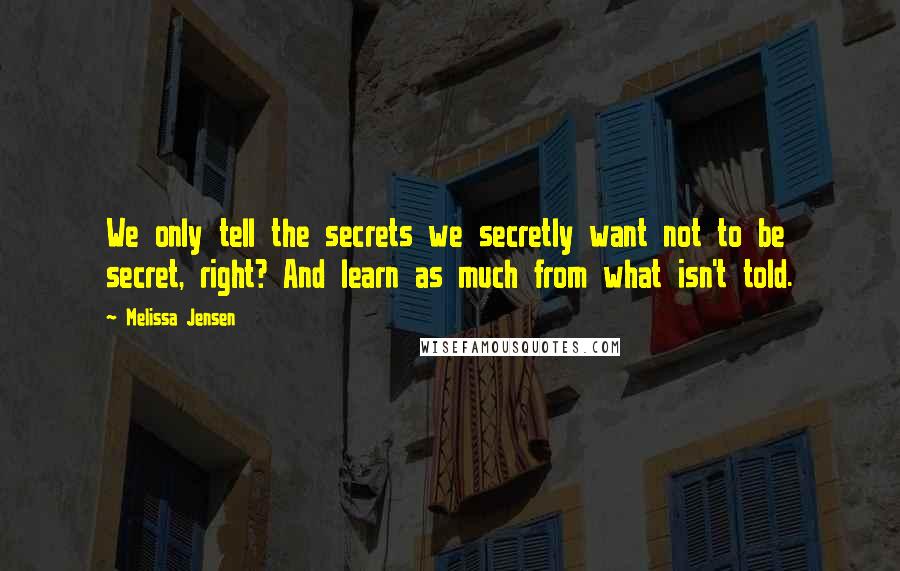 Melissa Jensen Quotes: We only tell the secrets we secretly want not to be secret, right? And learn as much from what isn't told.