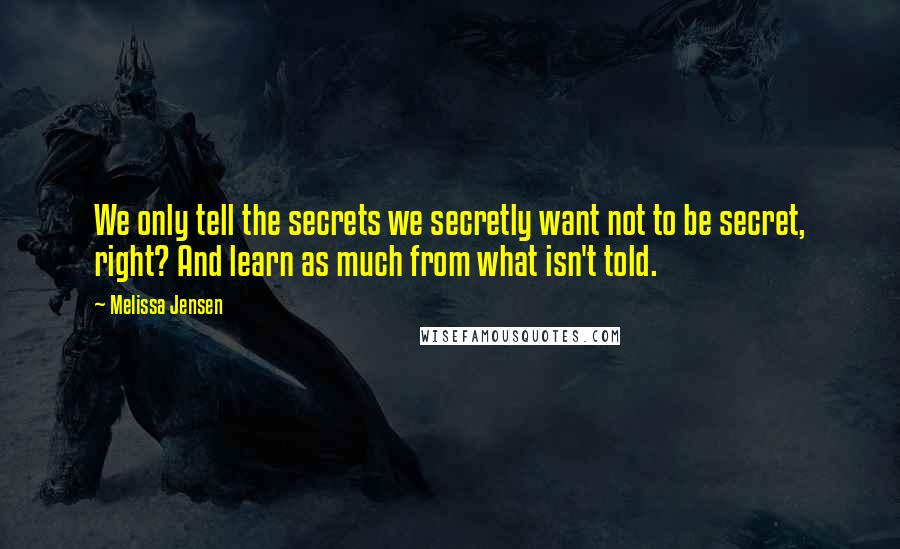 Melissa Jensen Quotes: We only tell the secrets we secretly want not to be secret, right? And learn as much from what isn't told.