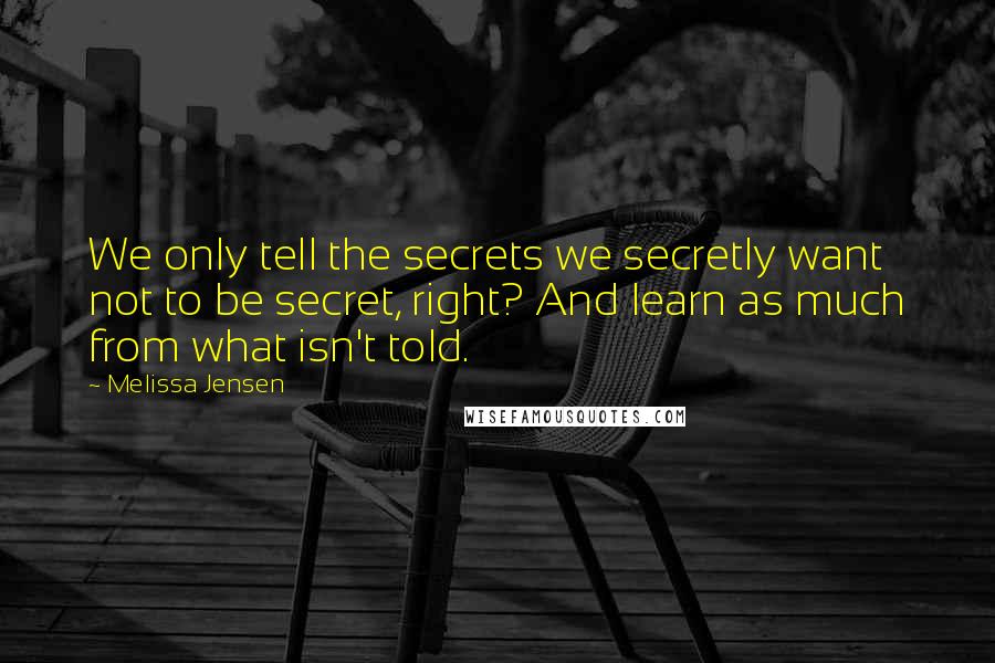 Melissa Jensen Quotes: We only tell the secrets we secretly want not to be secret, right? And learn as much from what isn't told.