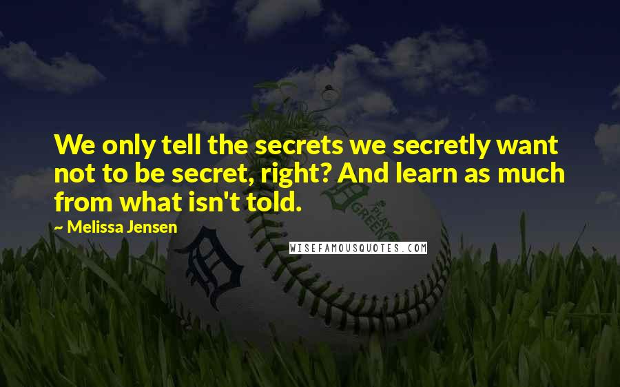 Melissa Jensen Quotes: We only tell the secrets we secretly want not to be secret, right? And learn as much from what isn't told.