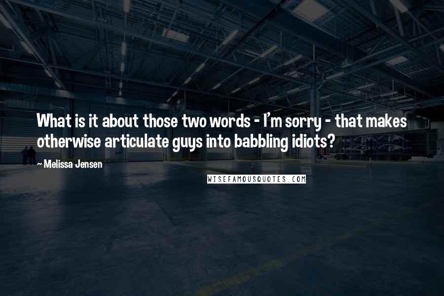 Melissa Jensen Quotes: What is it about those two words - I'm sorry - that makes otherwise articulate guys into babbling idiots?