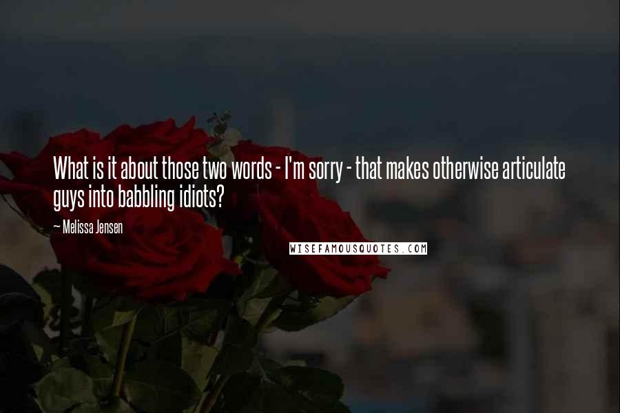 Melissa Jensen Quotes: What is it about those two words - I'm sorry - that makes otherwise articulate guys into babbling idiots?