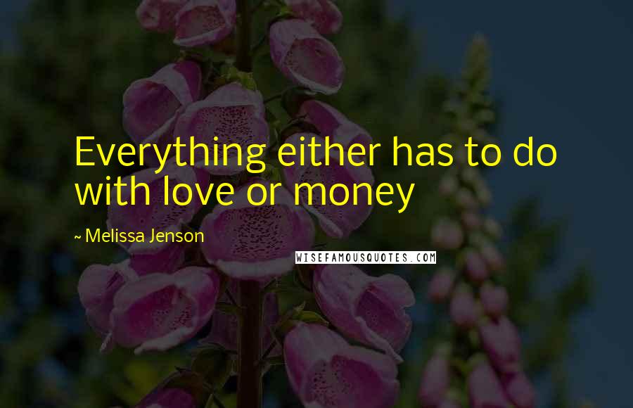 Melissa Jenson Quotes: Everything either has to do with love or money