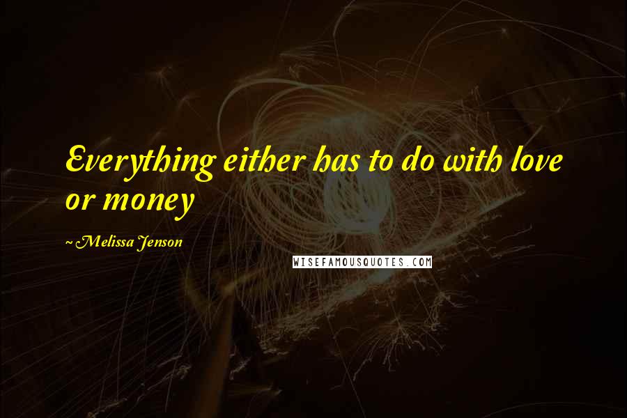 Melissa Jenson Quotes: Everything either has to do with love or money