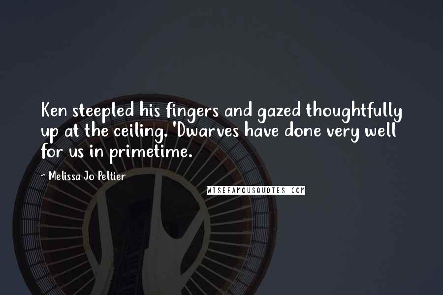 Melissa Jo Peltier Quotes: Ken steepled his fingers and gazed thoughtfully up at the ceiling. 'Dwarves have done very well for us in primetime.