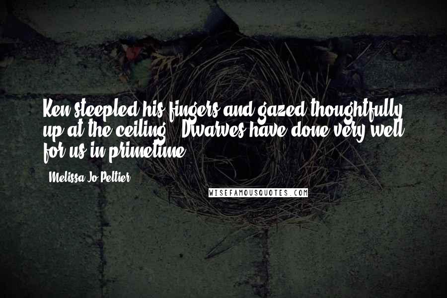 Melissa Jo Peltier Quotes: Ken steepled his fingers and gazed thoughtfully up at the ceiling. 'Dwarves have done very well for us in primetime.