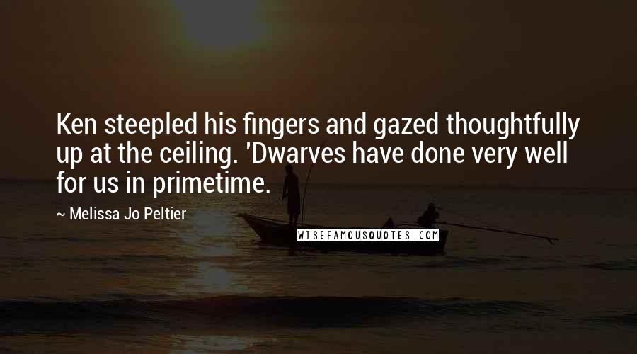 Melissa Jo Peltier Quotes: Ken steepled his fingers and gazed thoughtfully up at the ceiling. 'Dwarves have done very well for us in primetime.