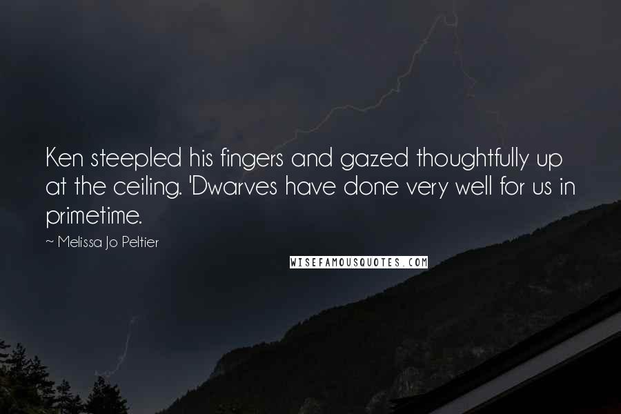 Melissa Jo Peltier Quotes: Ken steepled his fingers and gazed thoughtfully up at the ceiling. 'Dwarves have done very well for us in primetime.