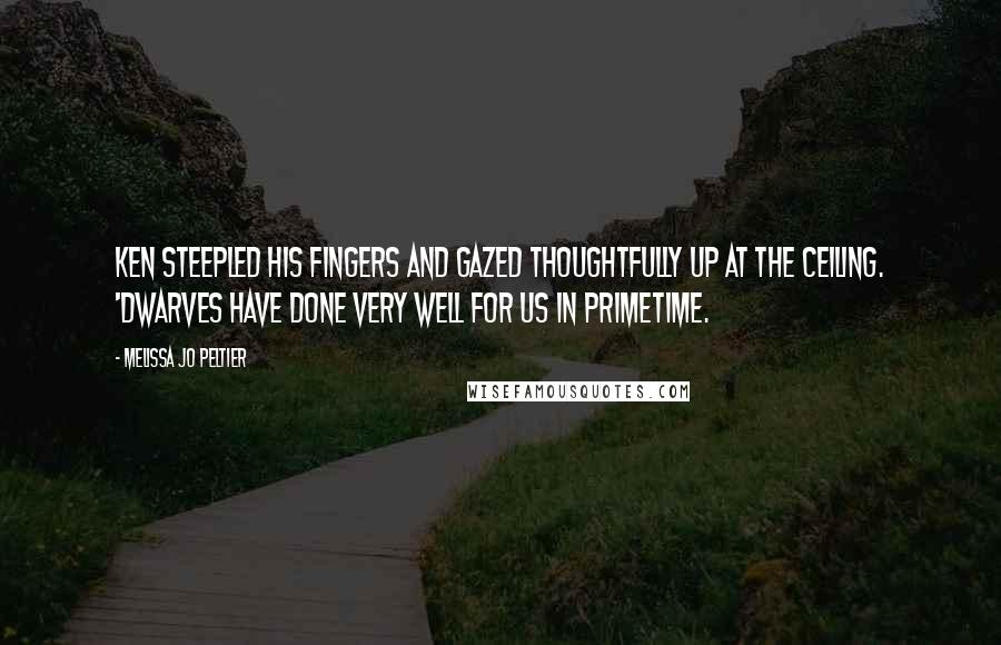 Melissa Jo Peltier Quotes: Ken steepled his fingers and gazed thoughtfully up at the ceiling. 'Dwarves have done very well for us in primetime.