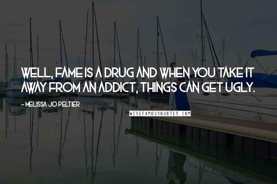 Melissa Jo Peltier Quotes: Well, fame is a drug and when you take it away from an addict, things can get ugly.