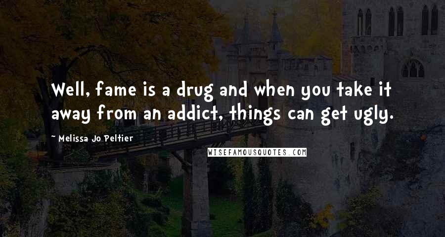 Melissa Jo Peltier Quotes: Well, fame is a drug and when you take it away from an addict, things can get ugly.