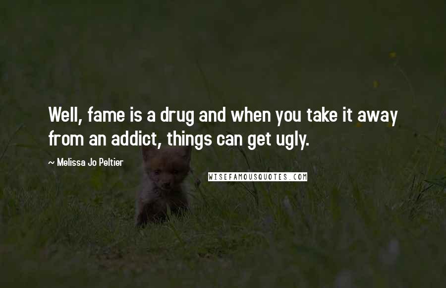 Melissa Jo Peltier Quotes: Well, fame is a drug and when you take it away from an addict, things can get ugly.