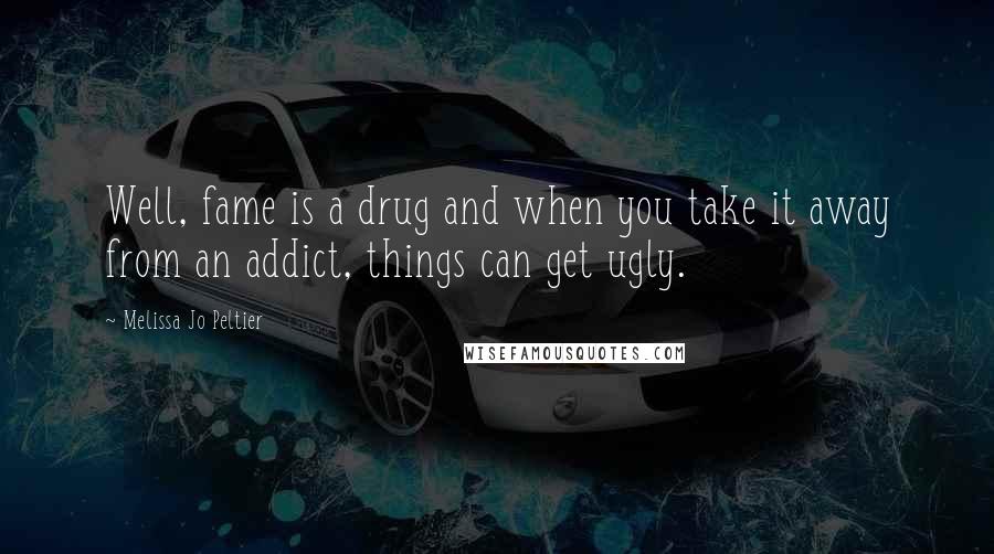 Melissa Jo Peltier Quotes: Well, fame is a drug and when you take it away from an addict, things can get ugly.