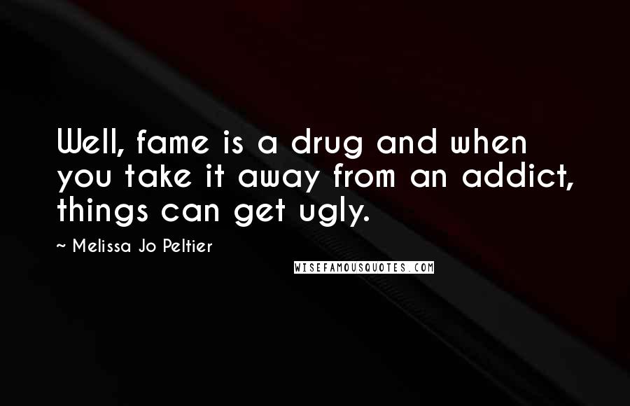 Melissa Jo Peltier Quotes: Well, fame is a drug and when you take it away from an addict, things can get ugly.