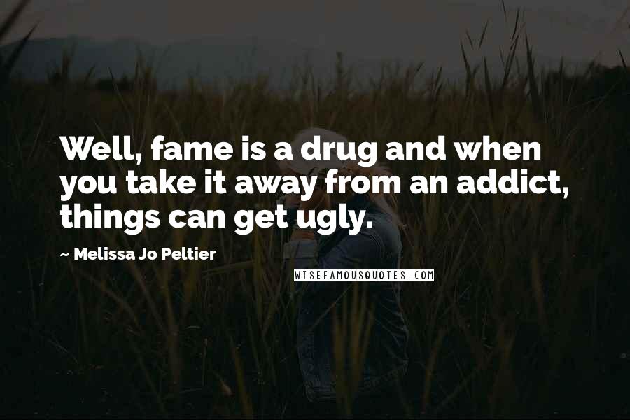 Melissa Jo Peltier Quotes: Well, fame is a drug and when you take it away from an addict, things can get ugly.