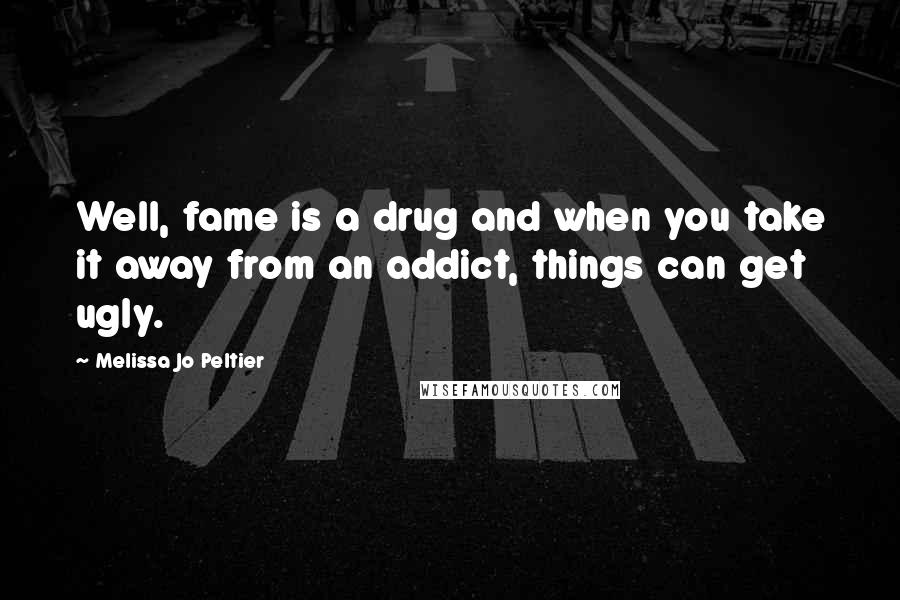 Melissa Jo Peltier Quotes: Well, fame is a drug and when you take it away from an addict, things can get ugly.