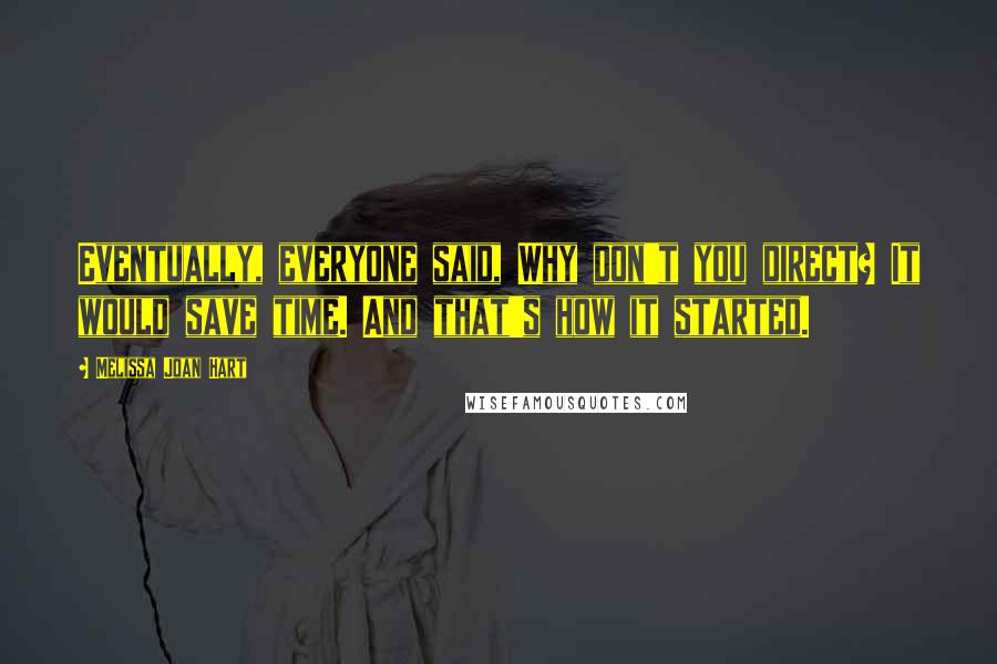Melissa Joan Hart Quotes: Eventually, everyone said, Why don't you direct? It would save time. And that's how it started.