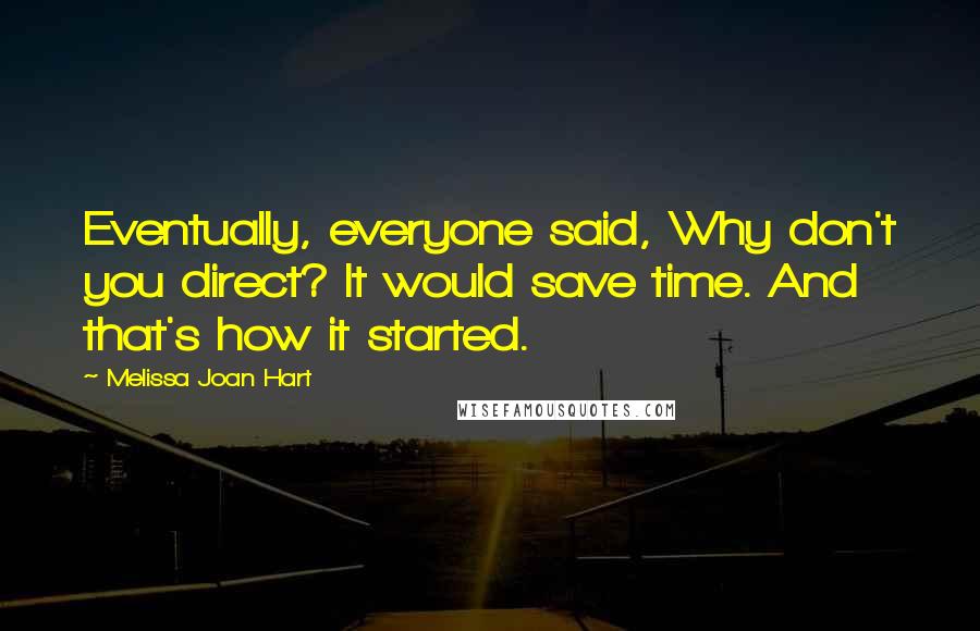 Melissa Joan Hart Quotes: Eventually, everyone said, Why don't you direct? It would save time. And that's how it started.