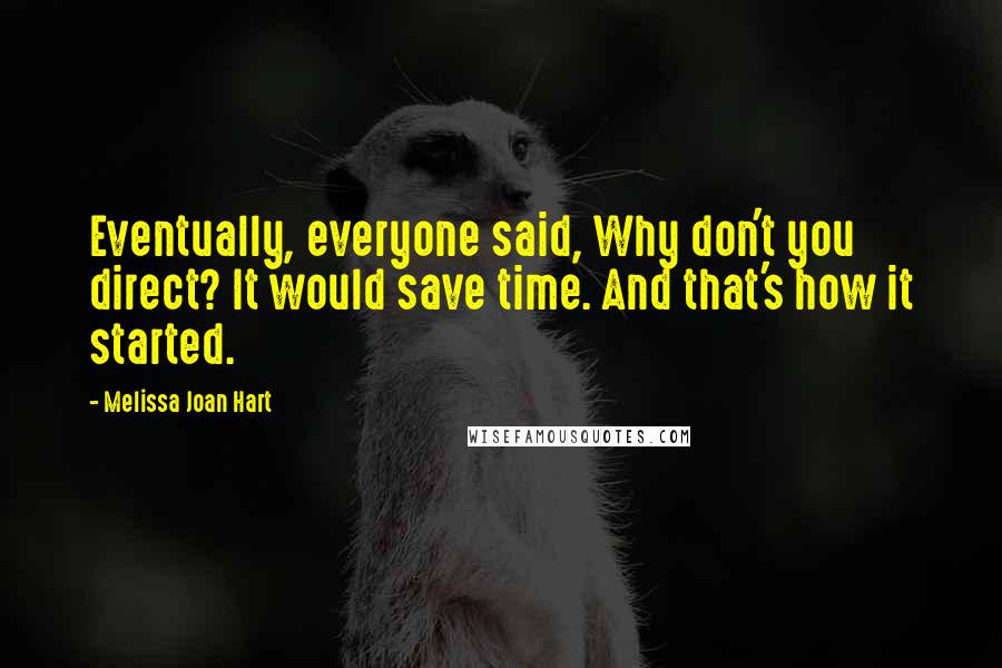 Melissa Joan Hart Quotes: Eventually, everyone said, Why don't you direct? It would save time. And that's how it started.